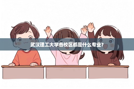 武汉理工大学各校区都是什么专业？