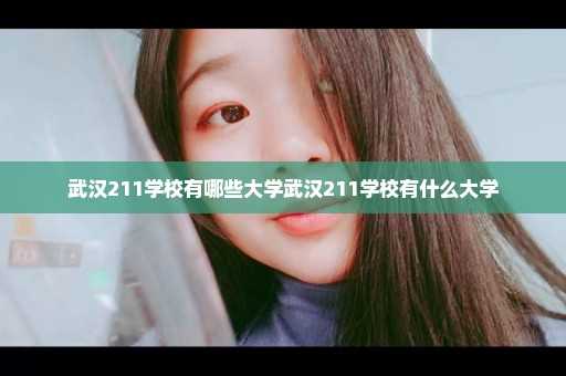 武汉211学校有哪些大学武汉211学校有什么大学