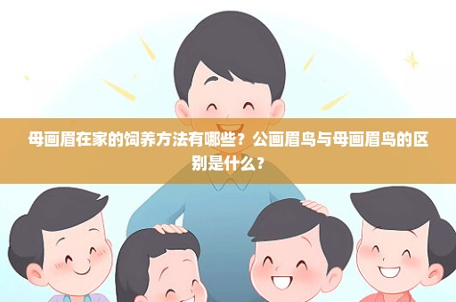 母画眉在家的饲养方法有哪些？公画眉鸟与母画眉鸟的区别是什么？