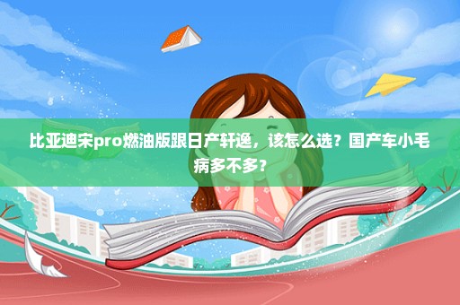 比亚迪宋pro燃油版跟日产轩逸，该怎么选？国产车小毛病多不多？