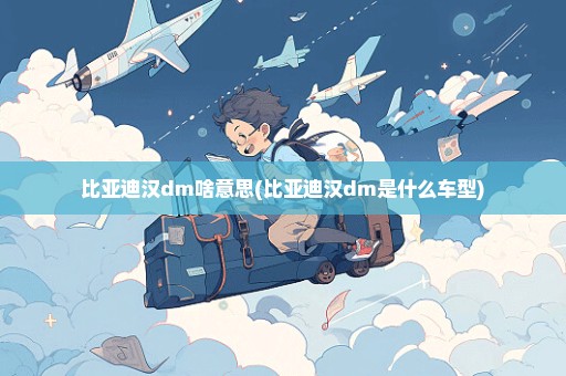 比亚迪汉dm啥意思(比亚迪汉dm是什么车型)