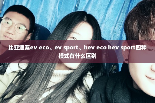 比亚迪秦ev+eco、ev+sport、hev+eco hev+sport四种模式有什么区别