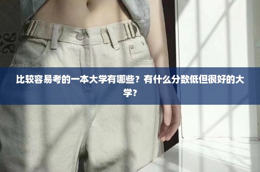 比较容易考的一本大学有哪些？有什么分数低但很好的大学？