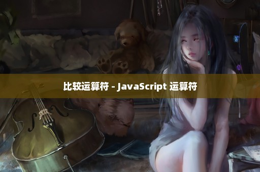 比较运算符 - JavaScript 运算符