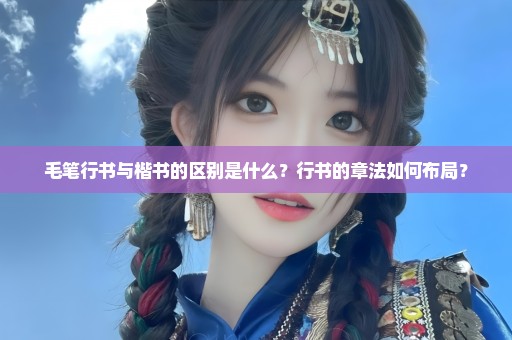 毛笔行书与楷书的区别是什么？行书的章法如何布局？