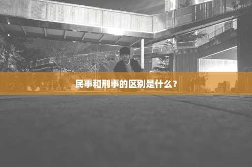 民事和刑事的区别是什么？