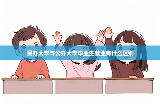 民办大学与公办大学毕业生就业有什么区别