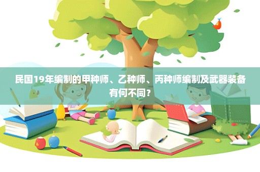 民国19年编制的甲种师、乙种师、丙种师编制及武器装备有何不同？