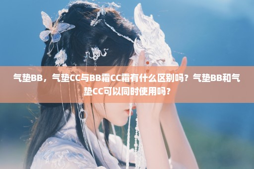 气垫BB，气垫CC与BB霜CC霜有什么区别吗？气垫BB和气垫CC可以同时使用吗？