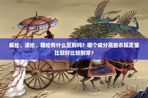 氨纶、涤纶、晴纶有什么区别吗？哪个成分高些衣服质量比较好比较耐穿？