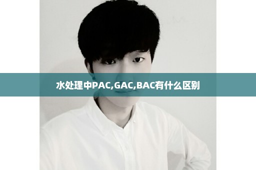 水处理中PAC,GAC,BAC有什么区别