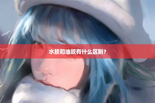 水胶和油胶有什么区别？