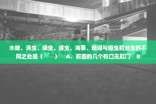 水螅、涡虫、吸虫、绦虫、海葵、珊瑚与蛔虫和丝虫的不同之处是（　　）    A．前面的几个有口无肛门    B