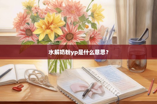 水解奶粉yp是什么意思？