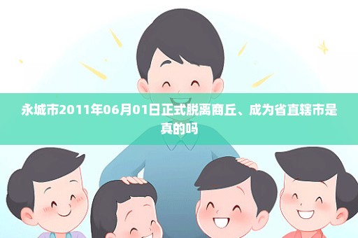 永城市2011年06月01日正式脱离商丘、成为省直辖市是真的吗