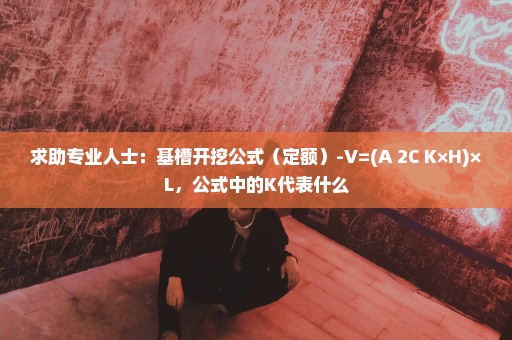 求助专业人士：基槽开挖公式（定额）-V=(A+2C+K×H)×L，公式中的K代表什么