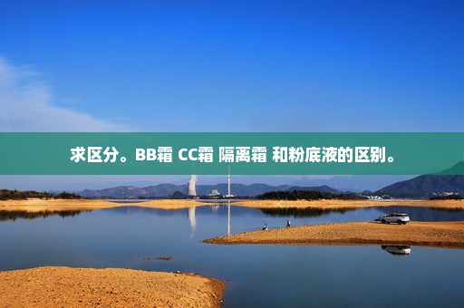 求区分。BB霜 CC霜 隔离霜 和粉底液的区别。