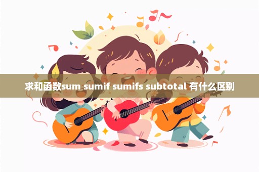 求和函数sum sumif sumifs subtotal 有什么区别