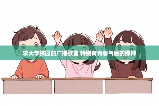 求大学校园的广播歌曲 特别有青春气息的那种