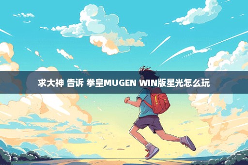 求大神 告诉 拳皇MUGEN WIN版星光怎么玩