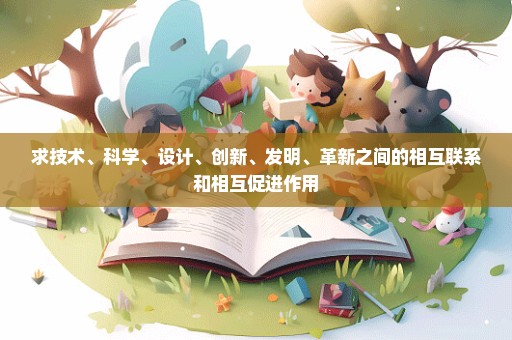 求技术、科学、设计、创新、发明、革新之间的相互联系和相互促进作用