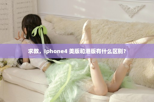 求教，Iphone4 美版和港版有什么区别？