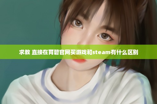 求教 直接在育碧官网买游戏和steam有什么区别