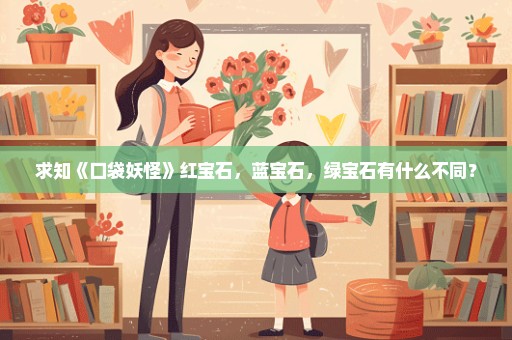 求知《口袋妖怪》红宝石，蓝宝石，绿宝石有什么不同？