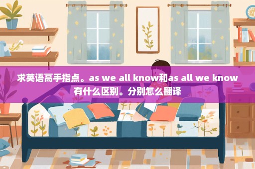 求英语高手指点。as we all know和as all we know有什么区别。分别怎么翻译