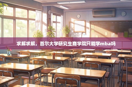 求解求解，首尔大学研究生商学院只能学mba吗