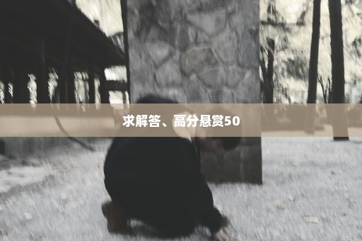 求解答、高分悬赏50