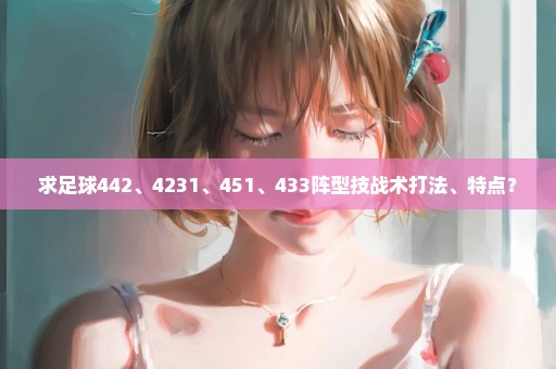 求足球442、4231、451、433阵型技战术打法、特点？