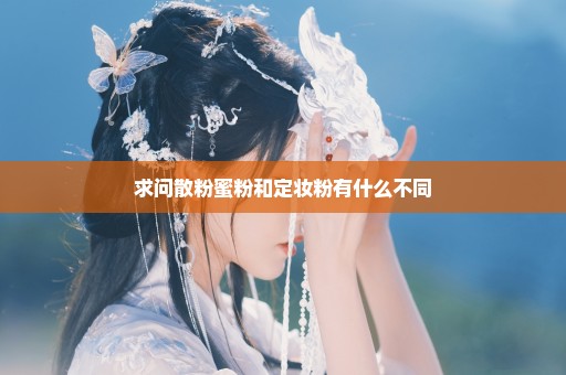 求问散粉蜜粉和定妆粉有什么不同