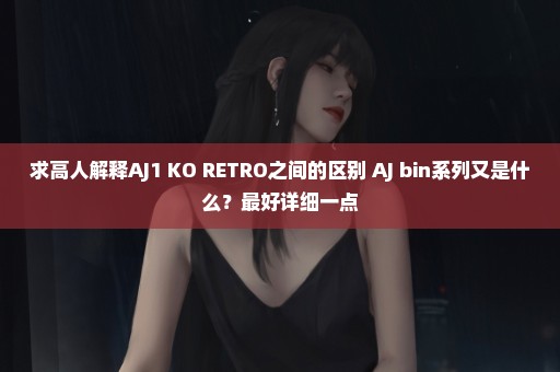 求高人解释AJ1 KO RETRO之间的区别 AJ bin系列又是什么？最好详细一点