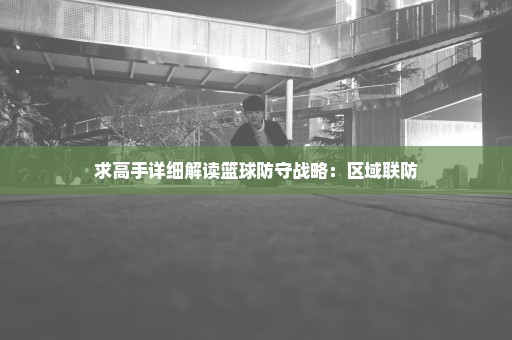 求高手详细解读篮球防守战略：区域联防