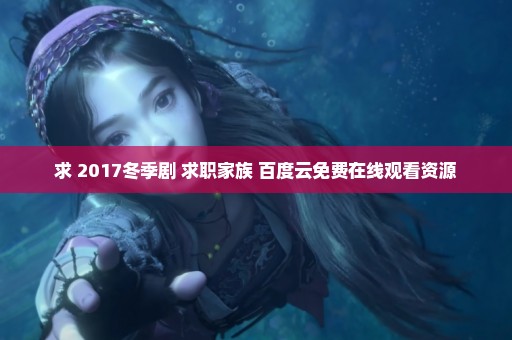 求 2017冬季剧 求职家族 百度云免费在线观看资源