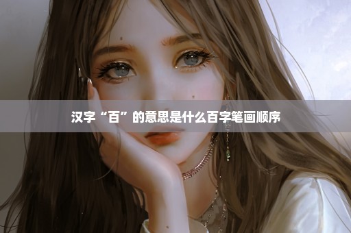 汉字“百”的意思是什么百字笔画顺序