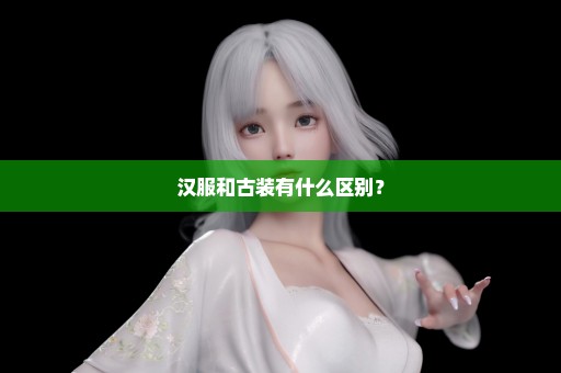 汉服和古装有什么区别？