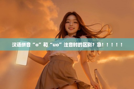 汉语拼音“o”和“uo”注音时的区别？急！！！！！