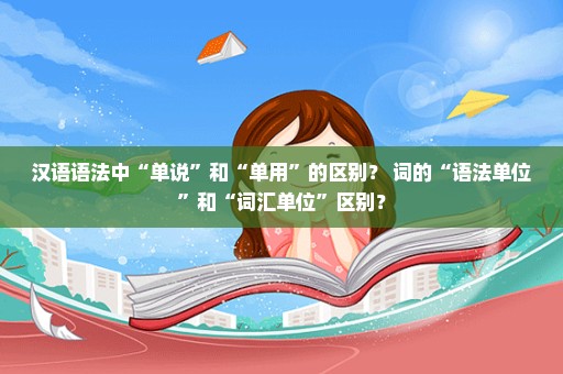 汉语语法中“单说”和“单用”的区别？ 词的“语法单位”和“词汇单位”区别？