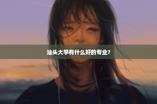 汕头大学有什么好的专业？