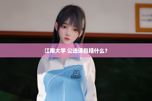 江南大学 公选课包括什么？