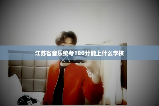 江苏省音乐统考180分能上什么学校