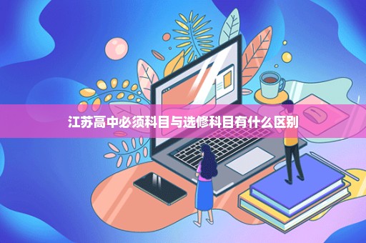 江苏高中必须科目与选修科目有什么区别