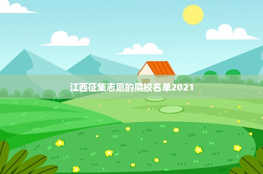 江西征集志愿的院校名单2021