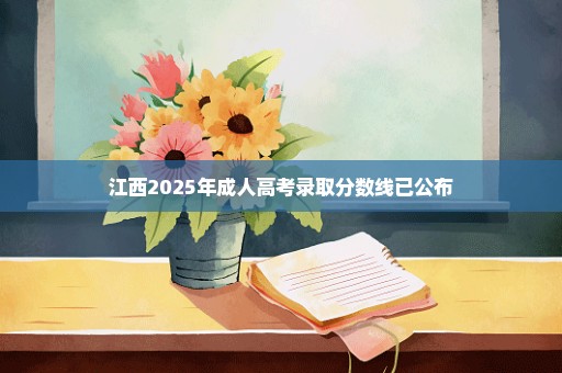 江西2025年成人高考录取分数线已公布