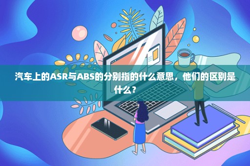 汽车上的ASR与ABS的分别指的什么意思，他们的区别是什么？