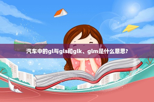 汽车中的gl与gls和glk、glm是什么意思?