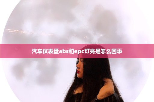 汽车仪表盘abs和epc灯亮是怎么回事