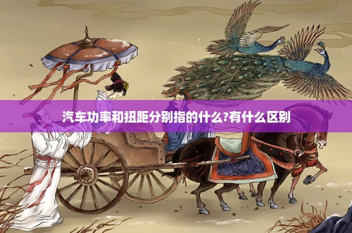 汽车功率和扭距分别指的什么?有什么区别